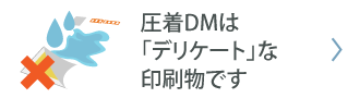 圧着DMは「デリケート」な印刷物です